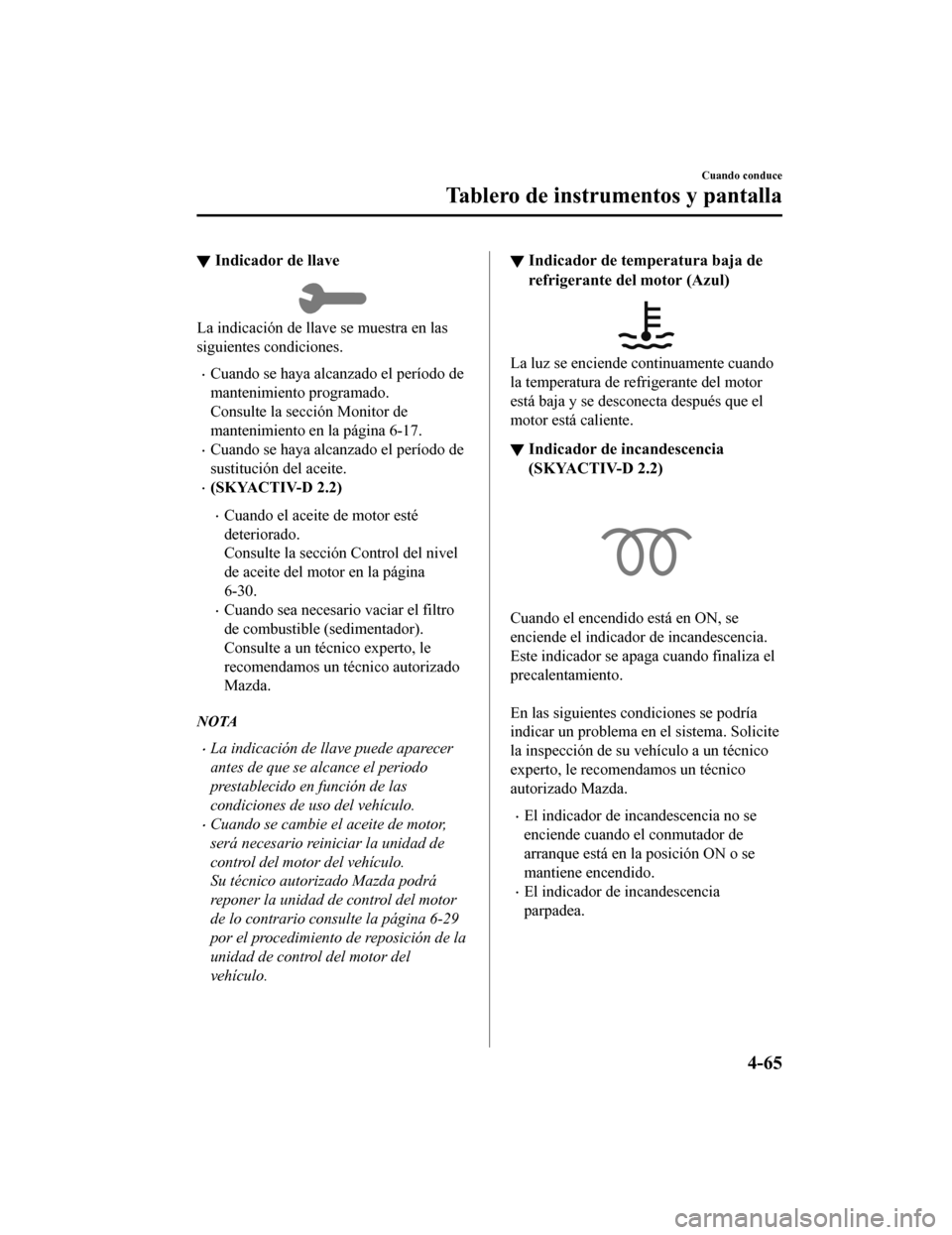 MAZDA MODEL 6 2020 Manual del propietario (in Spanish) ▼Indicador de llave
La indicación de llave se muestra en las
siguientes condiciones.
•Cuando se haya alcanzado el período de
mantenimiento programado.
Consulte la sección Monitor de
mantenimien MAZDA MODEL 6 2020 Manual del propietario (in Spanish) ▼Indicador de llave
La indicación de llave se muestra en las
siguientes condiciones.
•Cuando se haya alcanzado el período de
mantenimiento programado.
Consulte la sección Monitor de
mantenimien