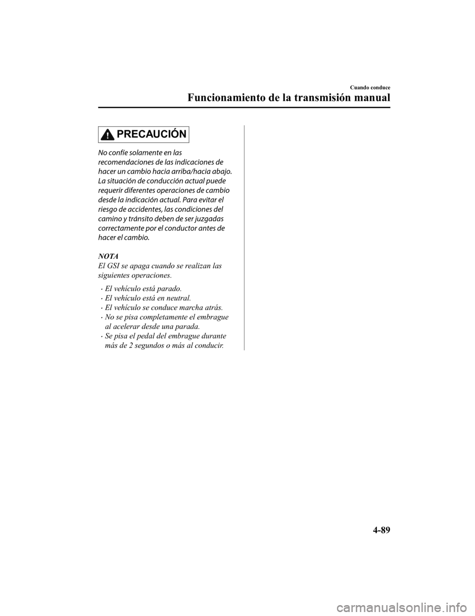 MAZDA MODEL 6 2020  Manual del propietario (in Spanish) PRECAUCIÓN
No confíe solamente en las
recomendaciones de las indicaciones de
hacer un cambio hacia arriba/hacia abajo.
La situación de conducción actual puede
requerir diferentes operaciones de ca