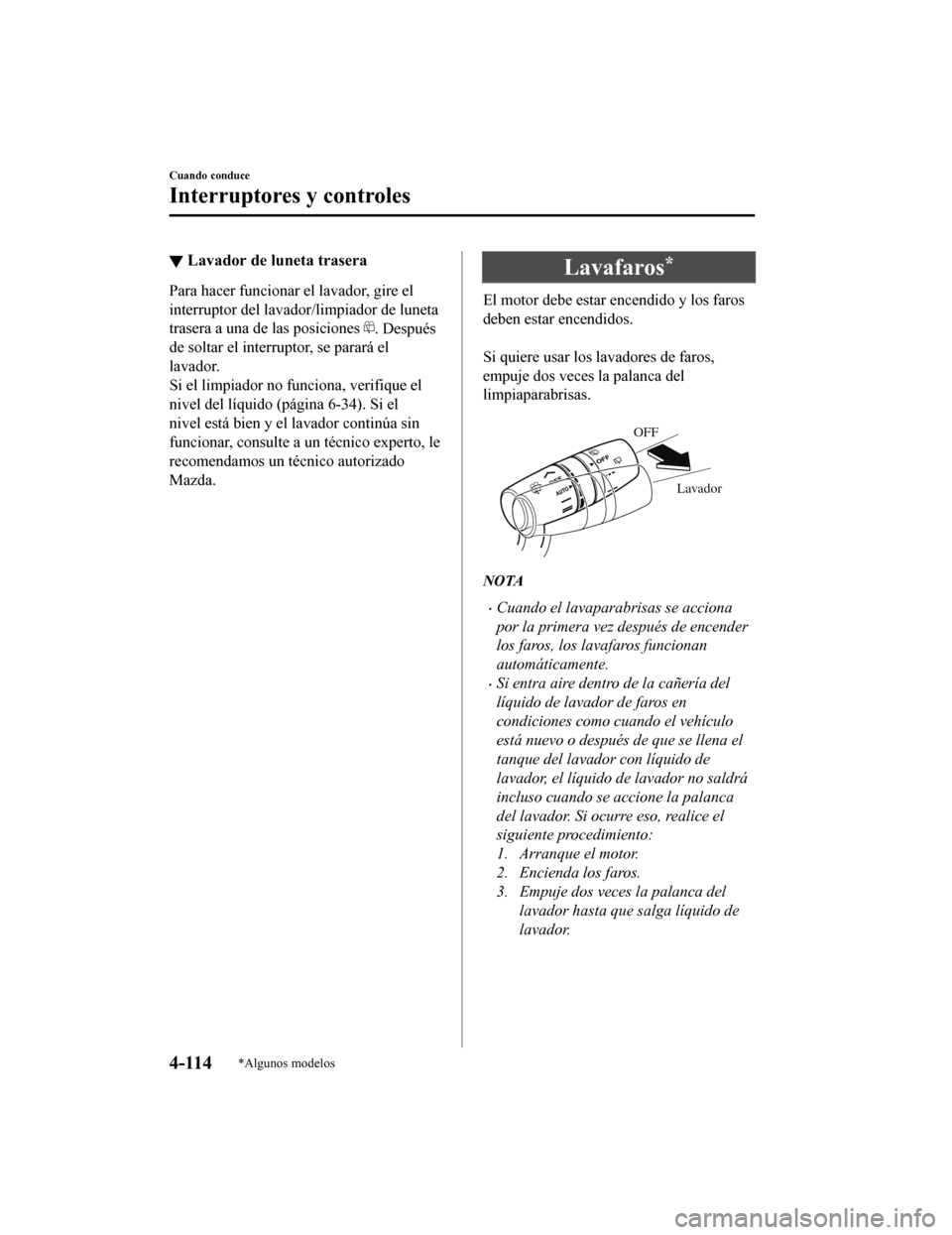 MAZDA MODEL 6 2020  Manual del propietario (in Spanish) ▼Lavador de luneta trasera
Para hacer funcionar el lavador, gire el
interruptor del lavador/limpiador de luneta
trasera a una de las posiciones 
. Después
de soltar el interruptor, se parará el
la