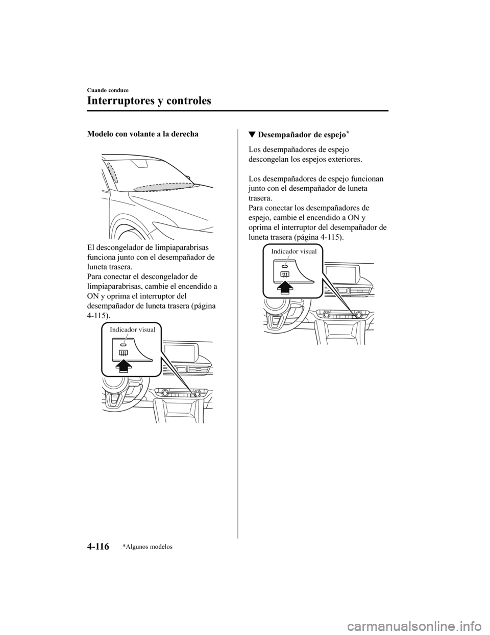 MAZDA MODEL 6 2020  Manual del propietario (in Spanish) Modelo con volante a la derecha
El descongelador de limpiaparabrisas
funciona junto con el desempañador de
luneta trasera.
Para conectar el descongelador de
limpiaparabrisas, cambie el encendido a
ON