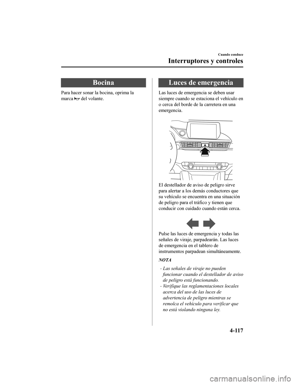 MAZDA MODEL 6 2020  Manual del propietario (in Spanish) Bocina
Para hacer sonar la bocina, oprima la
marca 
 del volante.
Luces de emergencia
Las luces de emergencia se deben usar
siempre cuando se estaciona el vehículo en
o cerca del borde de la carreter