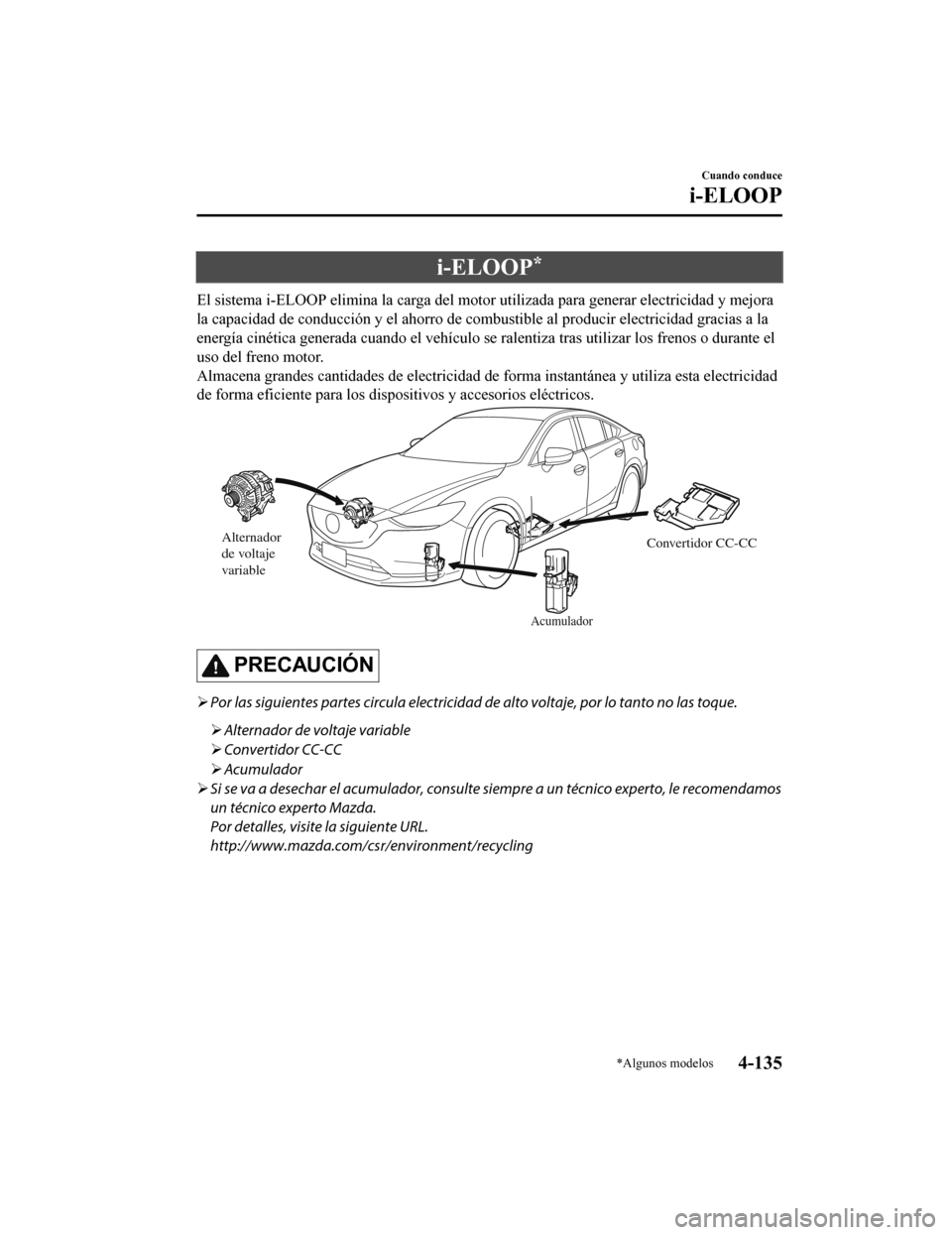 MAZDA MODEL 6 2020  Manual del propietario (in Spanish) i-ELOOP*
El sistema i-ELOOP elimina la carga del motor utilizada para generar electricidad y mejora
la capacidad de conducción y el ahorro de combustible al produc ir electricidad gracias a la
energ
