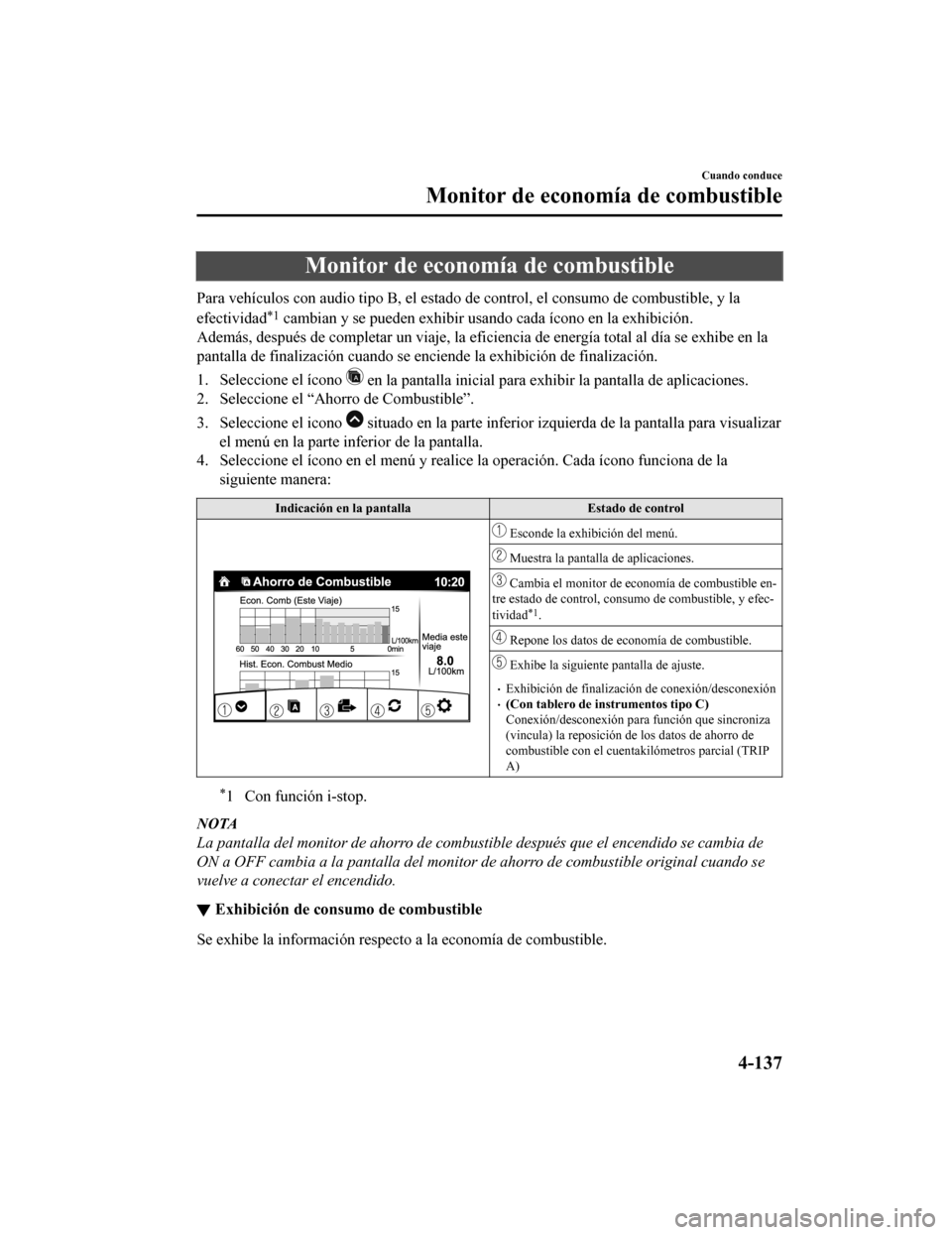 MAZDA MODEL 6 2020  Manual del propietario (in Spanish) Monitor de economía de combustible
Para vehículos con audio tipo B, el estado de control, el consumo de combustible, y la
efectividad
*1 cambian y se pueden exhibir usando cada ícono en la exhibici