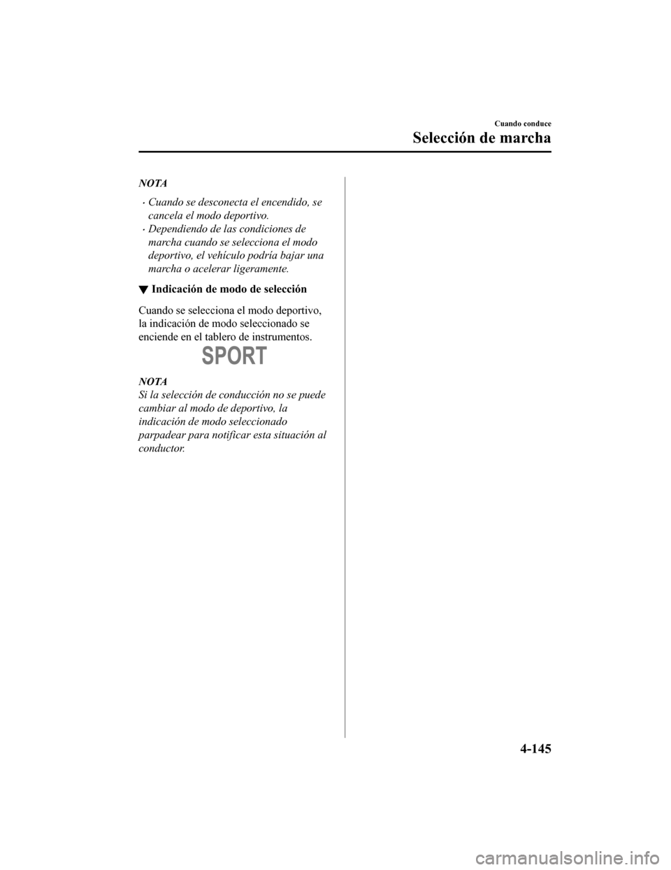 MAZDA MODEL 6 2020  Manual del propietario (in Spanish) NOTA
•Cuando se desconecta el encendido, se
cancela el modo deportivo.
•Dependiendo de las condiciones de
marcha cuando se selecciona el modo
deportivo, el vehículo podría bajar una
marcha o ace