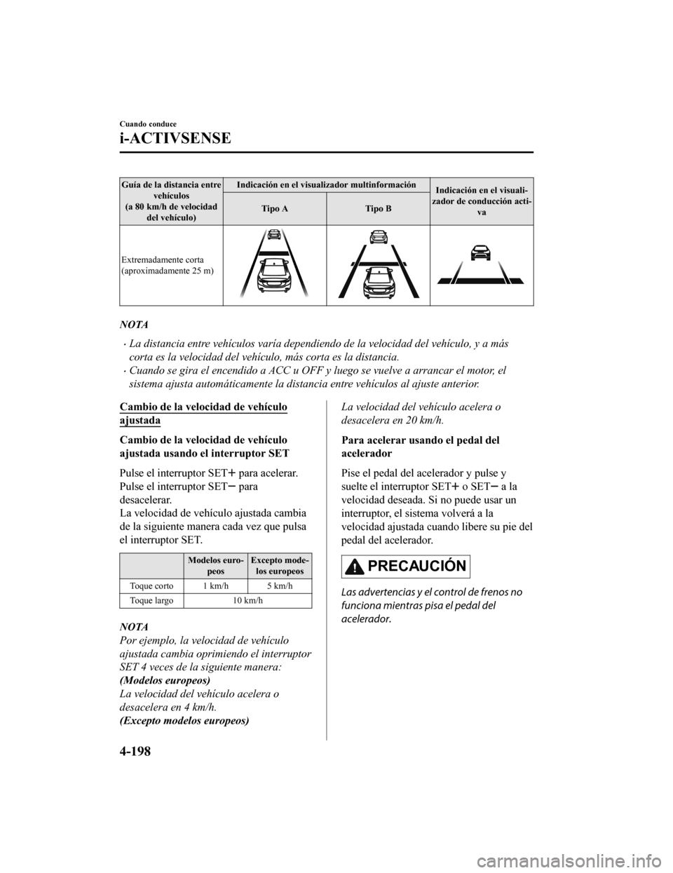 MAZDA MODEL 6 2020  Manual del propietario (in Spanish) Guía de la distancia entrevehículos
(a 80 km/h de velocidad del vehículo) Indicación en el visualizador multinformación
Indicación en el visuali-
zador de conducción acti- va
Tipo A
Tipo B
Extr