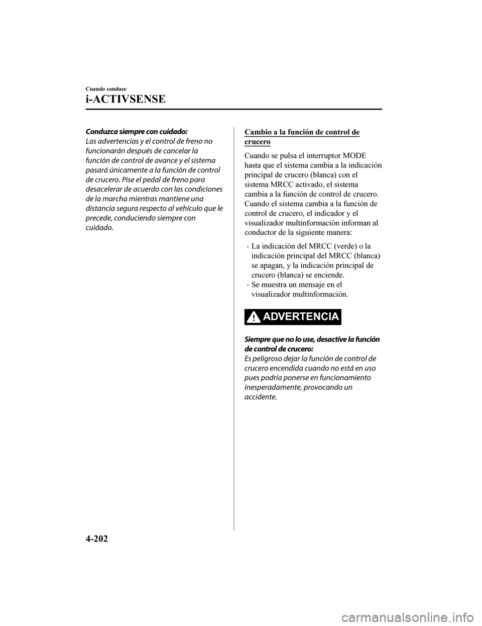 MAZDA MODEL 6 2020  Manual del propietario (in Spanish) Conduzca siempre con cuidado:
Las advertencias y el control de freno no
funcionarán después de cancelar la
función de control de avance y el sistema
pasará únicamente a la función de control
de 