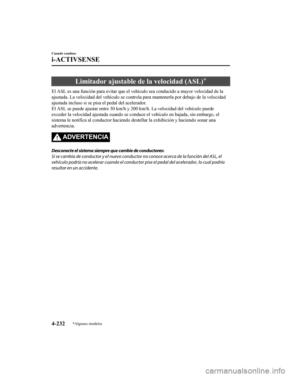 MAZDA MODEL 6 2020  Manual del propietario (in Spanish) Limitador ajustable de la velocidad (ASL)*
El ASL es una función para evitar que el vehículo sea conducido a mayor velocidad de la
ajustada. La velocidad del vehículo se controla para mantenerla  p