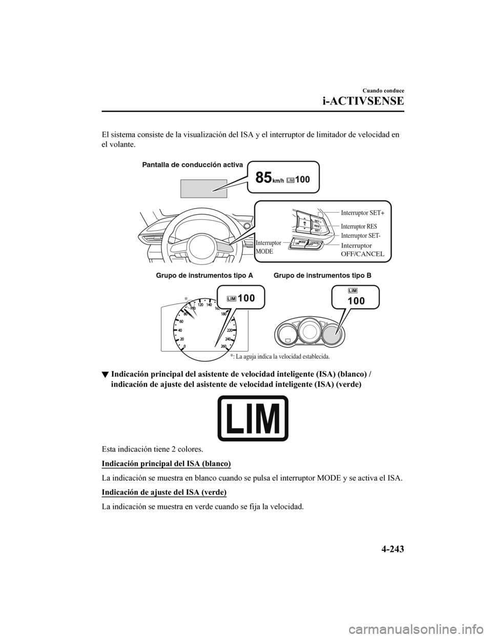MAZDA MODEL 6 2020  Manual del propietario (in Spanish) El sistema consiste de la visualización del ISA y el interrupto r de limitador de velocidad en
el volante.
 
Grupo de instrumentos tipo AGrupo de instrumentos tipo B
*
*: La aguja indica la velocidad