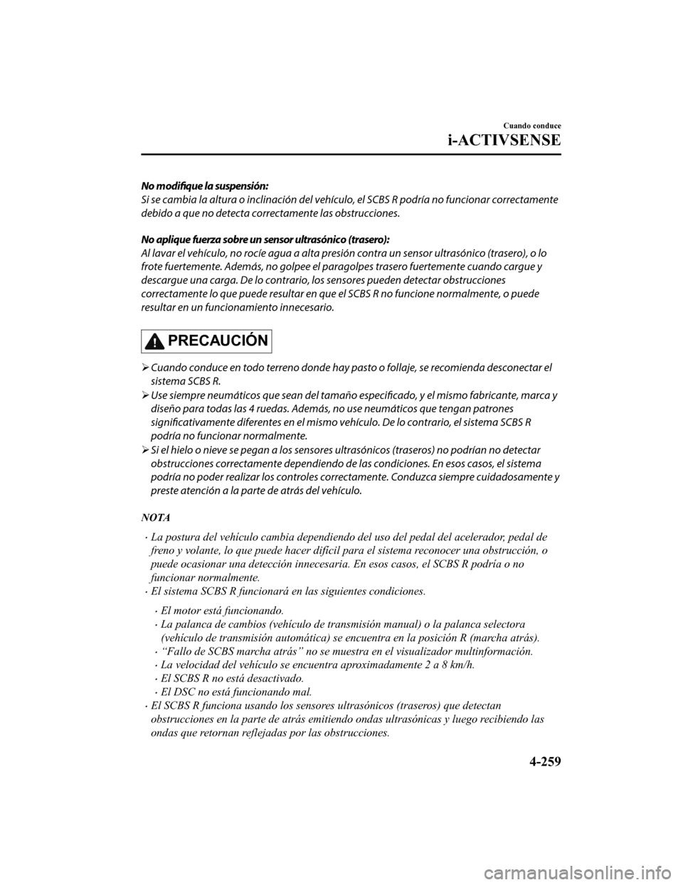 MAZDA MODEL 6 2020 Manual del propietario (in Spanish) No modifique la suspensión:
Si se cambia la altura o inclinación del vehículo, el SCBS R podría no funcionar correctamente
debido a que no detecta correctamente las obstrucciones.
No aplique fuerz MAZDA MODEL 6 2020 Manual del propietario (in Spanish) No modifique la suspensión:
Si se cambia la altura o inclinación del vehículo, el SCBS R podría no funcionar correctamente
debido a que no detecta correctamente las obstrucciones.
No aplique fuerz