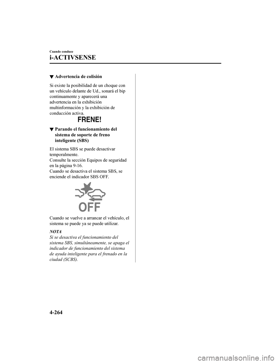 MAZDA MODEL 6 2020  Manual del propietario (in Spanish) ▼Advertencia de colisión
Si existe la posibil
idad de un choque con
un vehículo delante de Ud., sonará el bip
continuamente y aparecerá una
advertencia en la exhibición
multinformación y la ex