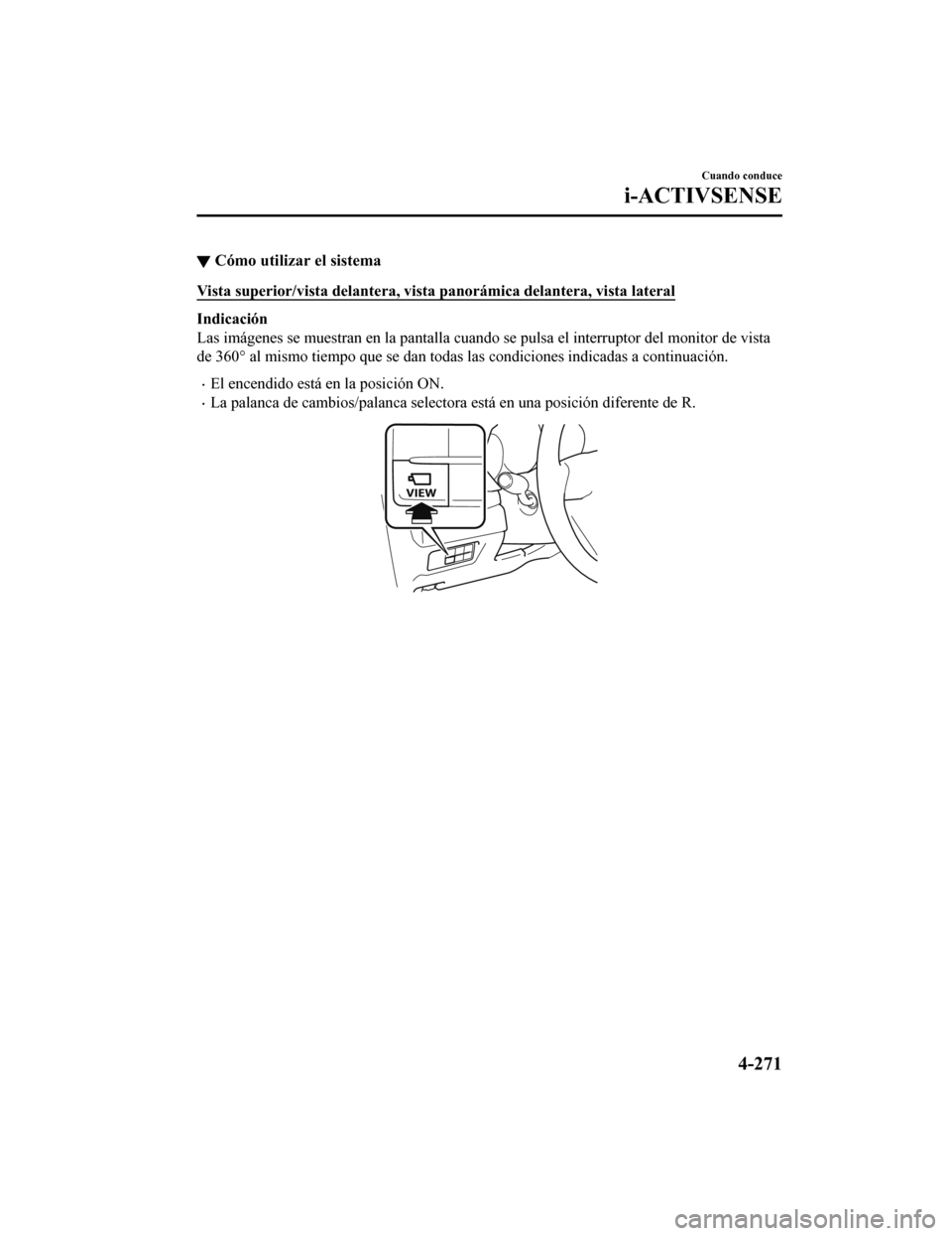 MAZDA MODEL 6 2020  Manual del propietario (in Spanish) ▼Cómo utilizar el sistema
Vista superior/vista delantera, v
ista panorámica delantera, vista lateral
Indicación
Las imágenes se muestran en la pantalla cuando se pulsa el inte rruptor del monito