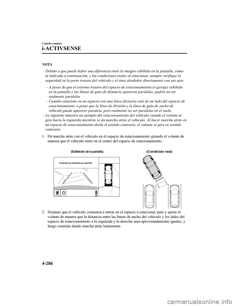 MAZDA MODEL 6 2020  Manual del propietario (in Spanish) NOTA
•Debido a que puede haber una diferencia entre la imagen exhibida en la pantalla, como
la indicada a continuación, y las condiciones reales al estacionar, siempre verifique la
seguridad en la 