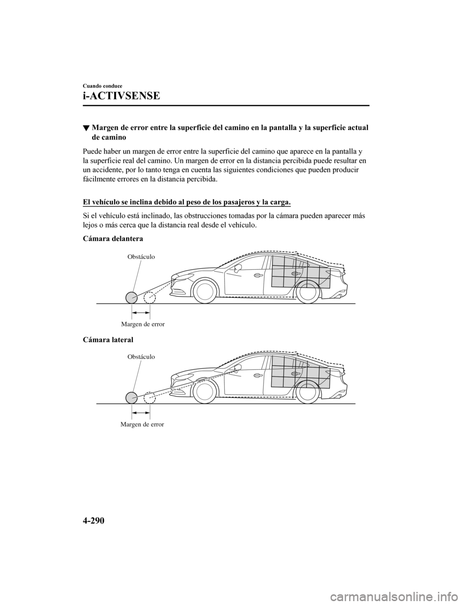 MAZDA MODEL 6 2020  Manual del propietario (in Spanish) ▼Margen de error entre l
a superficie del camino en la pantalla y la superficie actual
de camino
Puede haber un margen de error entre la superficie del camino q ue aparece en la pantalla y
la superf