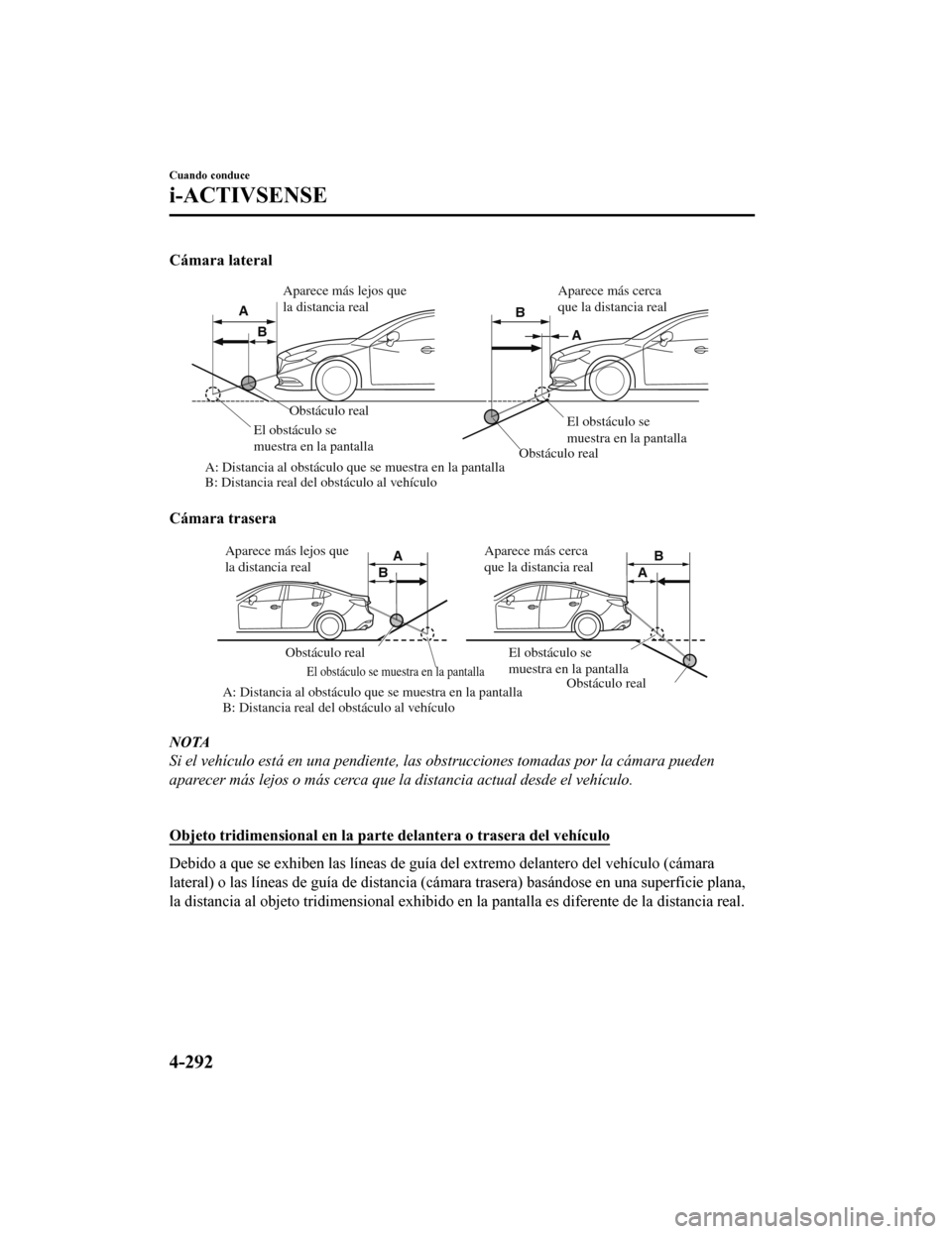 MAZDA MODEL 6 2020  Manual del propietario (in Spanish) Cámara lateral
Obstáculo realObstáculo real
A: Distancia al obstáculo que se muestra en la pantalla
B: Distancia real del obstáculo al vehículo El obstáculo se 
muestra en la pantalla
El obstá