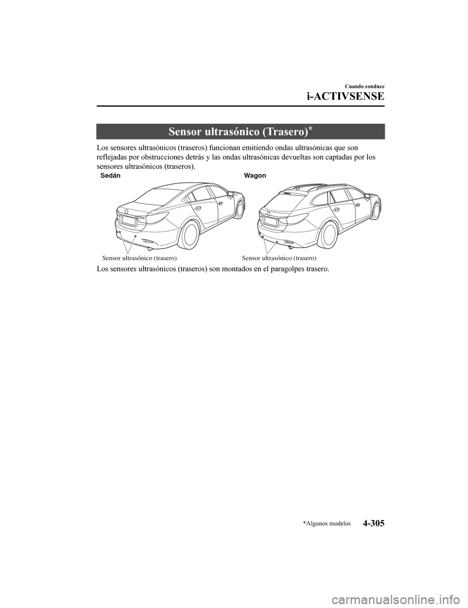 MAZDA MODEL 6 2020  Manual del propietario (in Spanish) Sensor ultrasónico (Trasero)*
Los sensores ultrasónicos (traseros) funcionan emitiendo ondas ultrasónicas que son
reflejadas por obstrucciones detrás y las ondas ultrasónicas de vueltas son capta