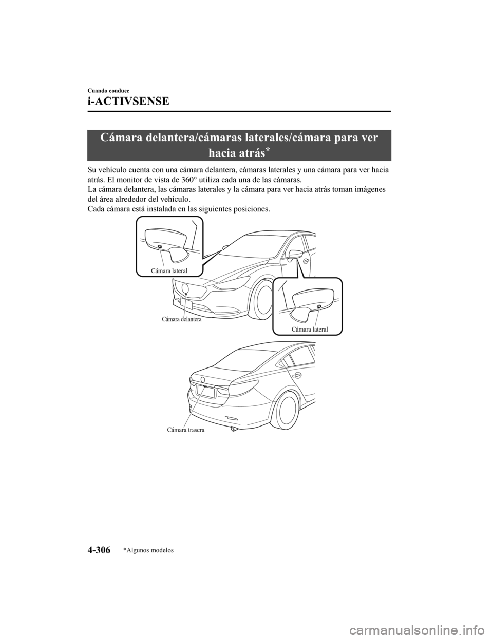 MAZDA MODEL 6 2020  Manual del propietario (in Spanish) Cámara delantera/cámaras laterales/cámara para verhacia atrás
*
Su vehículo cuenta con una cámara delantera, cámaras laterales  y una cámara para ver hacia
atrás. El monitor de v ista de 360