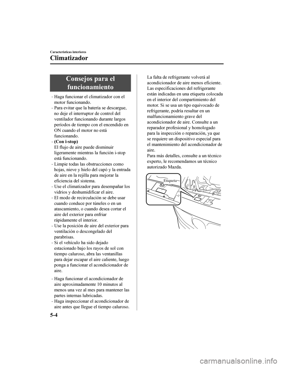 MAZDA MODEL 6 2020  Manual del propietario (in Spanish) Consejos para elfuncionamiento
•Haga funcionar el climatizador con el
motor funcionando.
•Para evitar que la batería se descargue,
no deje el interruptor de control del
ventilador funcionando dur