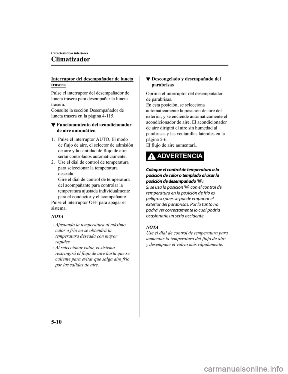 MAZDA MODEL 6 2020  Manual del propietario (in Spanish) Interruptor del desempañador de luneta
trasera
Pulse el interruptor del desempañador de
luneta trasera para desempañar la luneta
trasera.
Consulte la sección Desempañador de
luneta trasera en la 