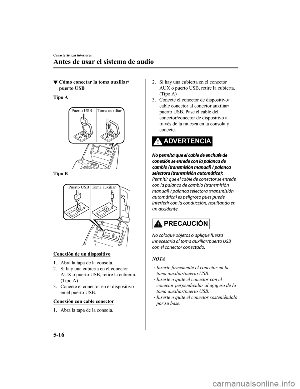 MAZDA MODEL 6 2020 Manual del propietario (in Spanish) ▼Cómo conectar la toma auxiliar/
puerto USB
Tipo A
Puerto USB Toma auxiliar
Tipo B
Puerto USB Toma auxiliar
Conexión de un dispositivo
1. Abra la tapa de la consola.
2. Si hay una cubierta en MAZDA MODEL 6 2020 Manual del propietario (in Spanish) ▼Cómo conectar la toma auxiliar/
puerto USB
Tipo A
Puerto USB Toma auxiliar
Tipo B
Puerto USB Toma auxiliar
Conexión de un dispositivo
1. Abra la tapa de la consola.
2. Si hay una cubierta en