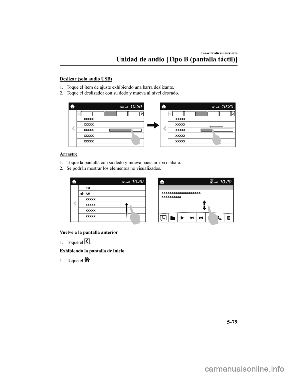 MAZDA MODEL 6 2020  Manual del propietario (in Spanish) Deslizar (solo audio USB)
1. Toque el ítem de ajuste exhibiendo una barra deslizante.
2. Toque el deslizador con su dedo y mueva al nivel deseado. 
Arrastre
1. Toque la pantalla con su dedo y mueva h