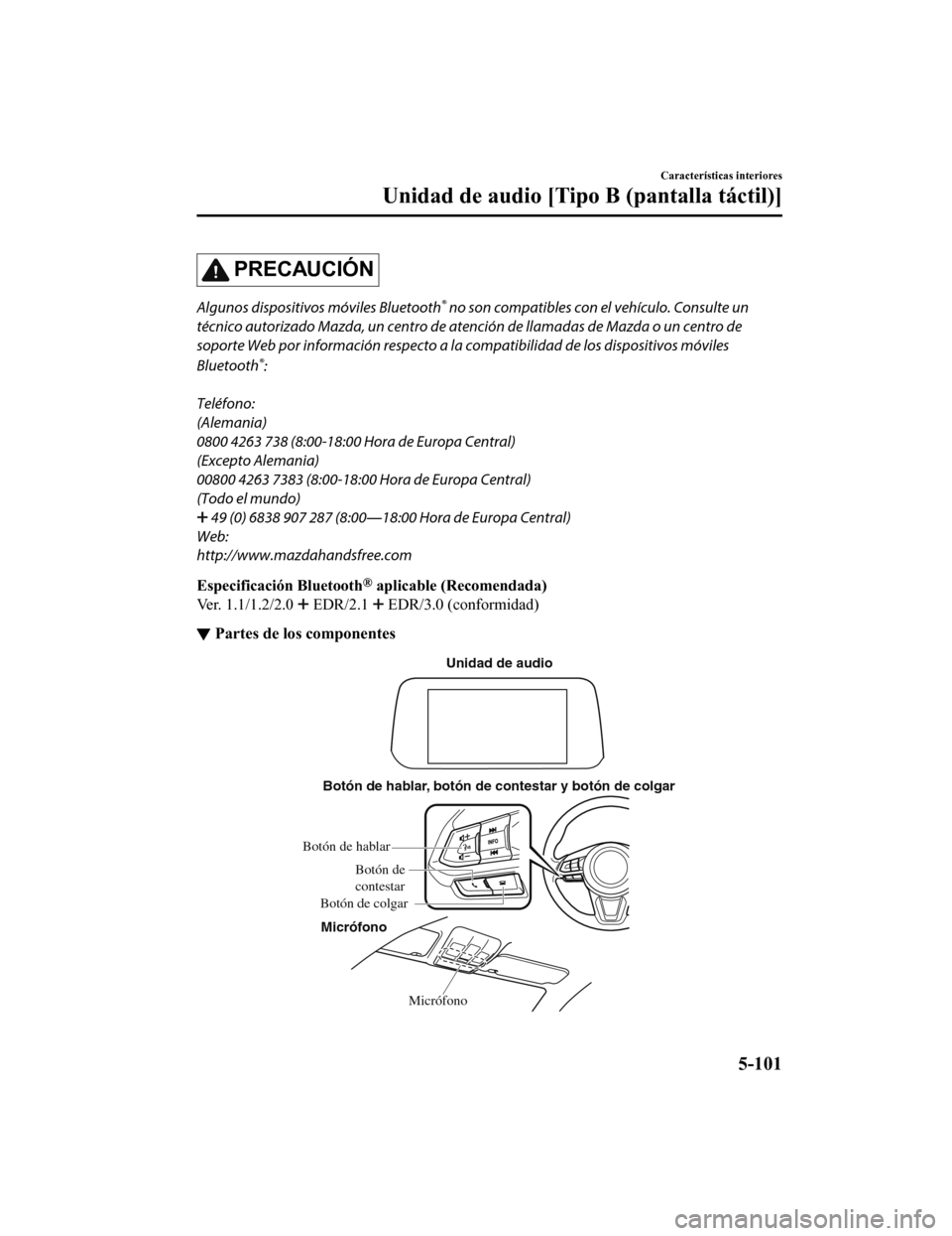 MAZDA MODEL 6 2020  Manual del propietario (in Spanish) PRECAUCIÓN
Algunos dispositivos móviles Bluetooth® no son compatibles con el vehículo. Consulte un
técnico autorizado Mazda, un centro de atención de llamadas de Mazda o un centro de
soporte Web