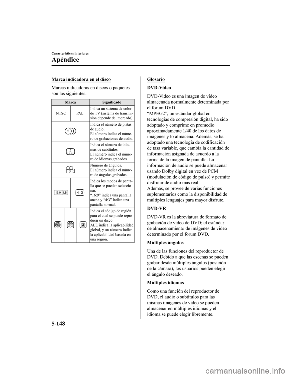 MAZDA MODEL 6 2020  Manual del propietario (in Spanish) Marca indicadora en el disco
Marcas indicadoras en discos o paquetes
son las siguientes:
MarcaSignificado
NTSC PAL Indica un sistema de color
de TV (sistema de transmi-
sión depende del mercado).
Ind