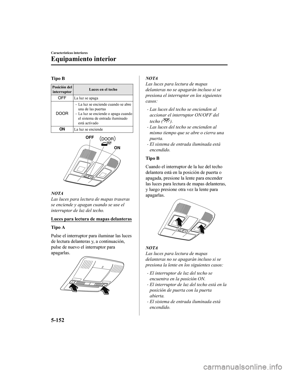 MAZDA MODEL 6 2020  Manual del propietario (in Spanish) Tipo B
Posición delinterruptor Luces en el techo
La luz se apaga
•La luz se enciende cuando se abre
una de las puertas
•La luz se enciende o apaga cuando
el sistema de entrada iluminado
está act