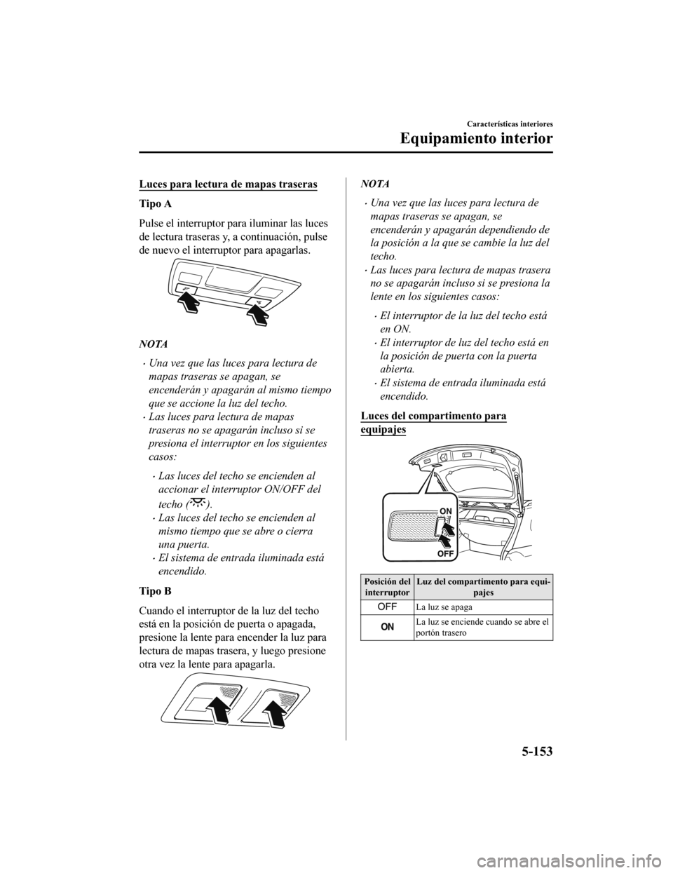 MAZDA MODEL 6 2020  Manual del propietario (in Spanish) Luces para lectura de mapas traseras
Tipo A
Pulse el interruptor para iluminar las luces
de lectura traseras y, a continuación, pulse
de nuevo el interruptor para apagarlas.
NOTA
•Una vez que las l