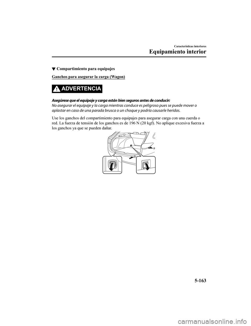 MAZDA MODEL 6 2020  Manual del propietario (in Spanish) ▼Compartimiento para equipajes
Ganchos para asegurar la carga (Wagon)
ADVERTENCIA
Asegúrese que el equipaje y carga están bien seguros antes de conducir:
No asegurar el equipaje y la carga mientra