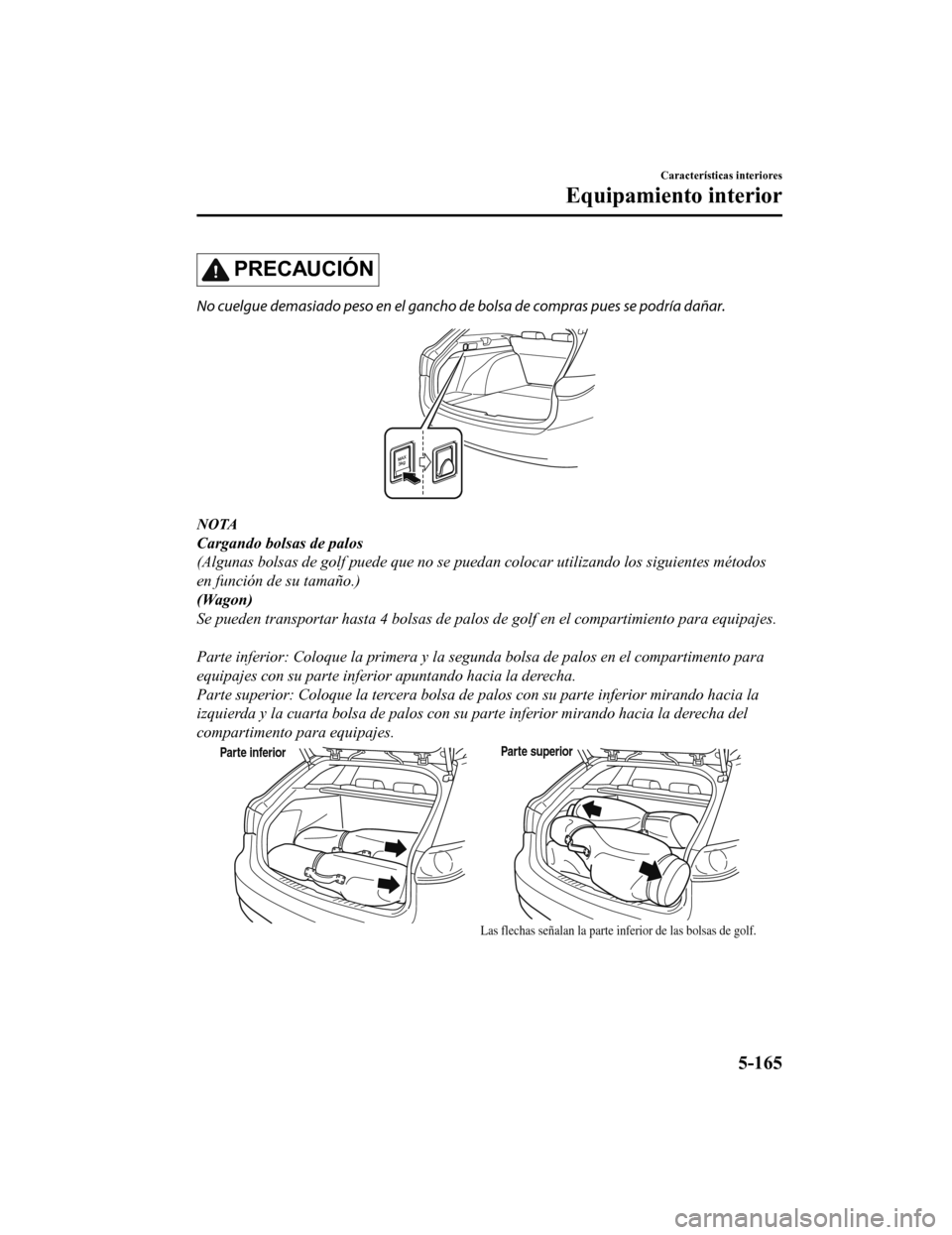 MAZDA MODEL 6 2020  Manual del propietario (in Spanish) PRECAUCIÓN
No cuelgue demasiado peso en el gancho de bolsa de compras pues se podría dañar.
NOTA
Cargando bolsas de palos
(Algunas bolsas de golf puede que no se puedan colocar utilizando los sigui