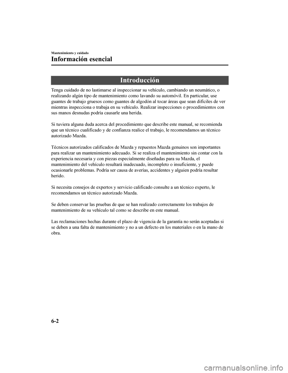 MAZDA MODEL 6 2020 Manual del propietario (in Spanish) Introducción
Tenga cuidado de no lastimarse al inspeccionar su vehículo, cambiando un neumático, o
realizando algún tipo de mantenimiento como lavando su automóvil. En particular, use
guantes de MAZDA MODEL 6 2020 Manual del propietario (in Spanish) Introducción
Tenga cuidado de no lastimarse al inspeccionar su vehículo, cambiando un neumático, o
realizando algún tipo de mantenimiento como lavando su automóvil. En particular, use
guantes de