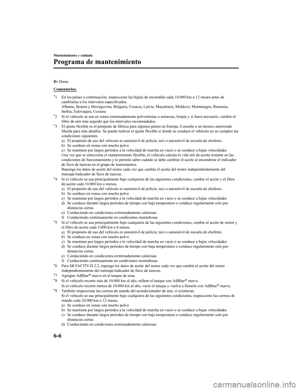MAZDA MODEL 6 2020  Manual del propietario (in Spanish) D: Drene
Comentarios:
*1 En los países a continuación, inspeccione las bujías de encendido cada 10.000 km o 12 meses antes de cambiarlas a los intervalos especificados.
Albania, Bosnia y Herzegovin