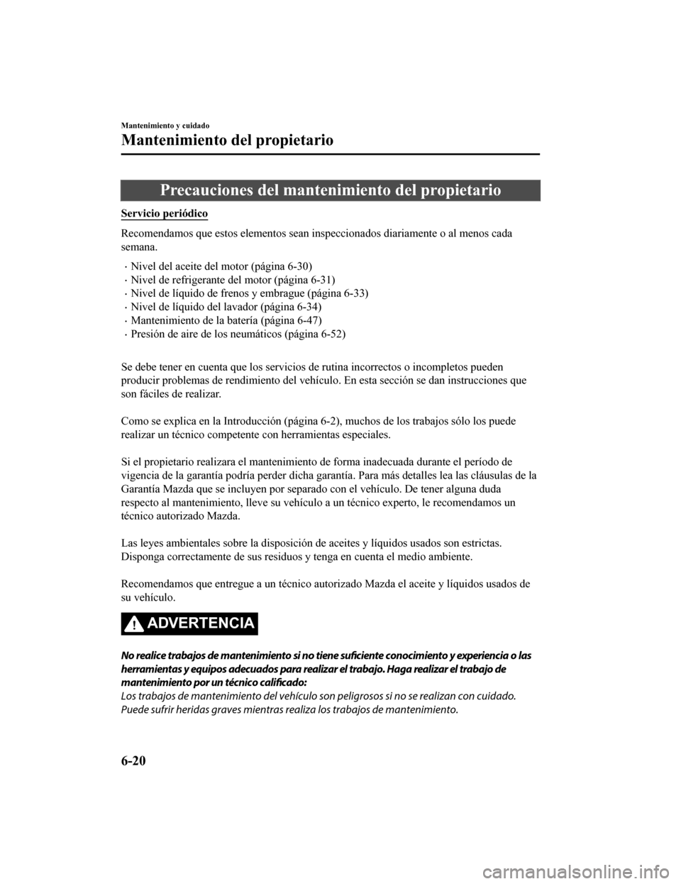 MAZDA MODEL 6 2020 Manual del propietario (in Spanish) Precauciones del mantenimiento del propietario
Servicio periódico
Recomendamos que estos elementos sean inspeccionados diariamente o al menos cada
semana.
•Nivel del aceite del motor (página 6-30) MAZDA MODEL 6 2020 Manual del propietario (in Spanish) Precauciones del mantenimiento del propietario
Servicio periódico
Recomendamos que estos elementos sean inspeccionados diariamente o al menos cada
semana.
•Nivel del aceite del motor (página 6-30)