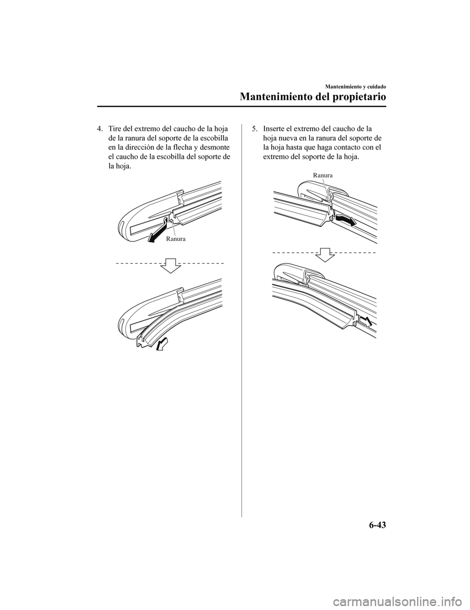 MAZDA MODEL 6 2020  Manual del propietario (in Spanish) 4. Tire del extremo del caucho de la hojade la ranura del soporte de la escobilla
en la dirección de la flecha y desmonte
el caucho de la escobilla del soporte de
la hoja.
 
Ranura
5. Inserte el extr