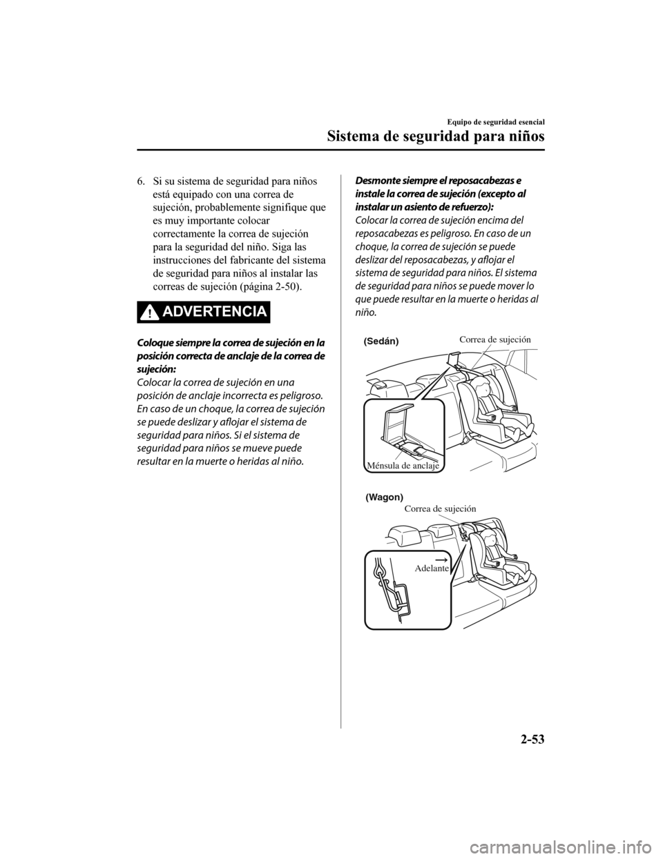 MAZDA MODEL 6 2020  Manual del propietario (in Spanish) 6. Si su sistema de seguridad para niñosestá equipado con una correa de
sujeción, probablemente signifique que
es muy importante colocar
correctamente la correa de sujeción
para la seguridad del n