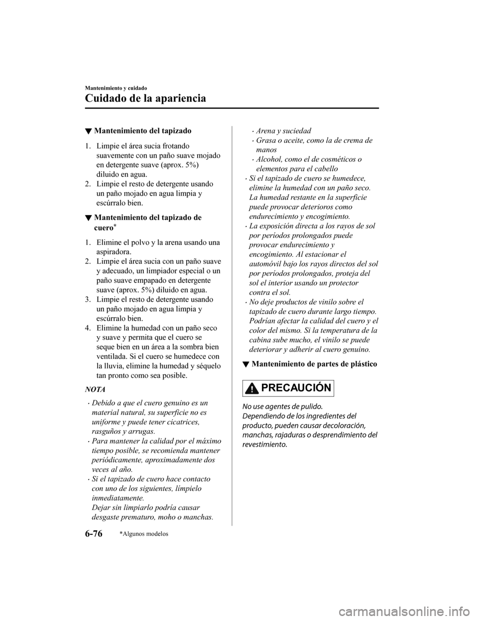 MAZDA MODEL 6 2020  Manual del propietario (in Spanish) ▼Mantenimiento del tapizado
1. Limpie el área sucia frotando
suavemente con un paño suave mojado
en detergente suave (aprox. 5%)
diluido en agua.
2. Limpie el resto de detergente usando un paño m