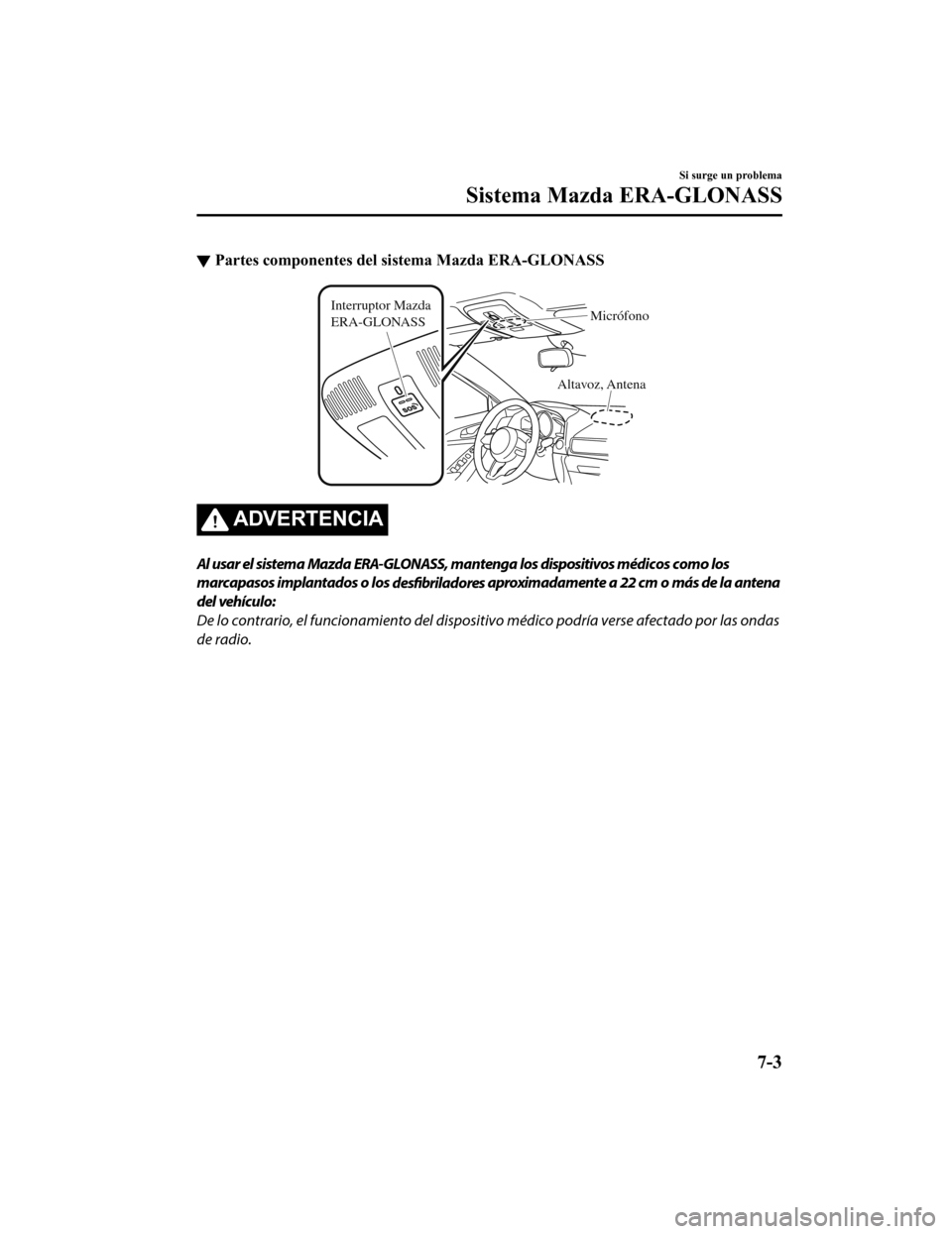 MAZDA MODEL 6 2020  Manual del propietario (in Spanish) ▼Partes componentes del sistema Mazda ERA-GLONASS
Altavoz, Antena
Interruptor Mazda 
ERA-GLONASS
Micrófono
ADVERTENCIA
Al usar el sistema Mazda ERA-GLONASS, mantenga los dispositivos médicos como 