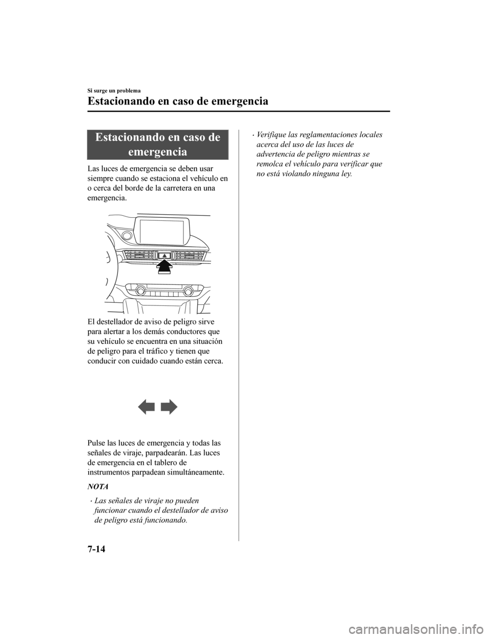 MAZDA MODEL 6 2020  Manual del propietario (in Spanish) Estacionando en caso deemergencia
Las luces de emergencia se deben usar
siempre cuando se estaciona el vehículo en
o cerca del borde de la carretera en una
emergencia.
 
El destellador de av iso de p
