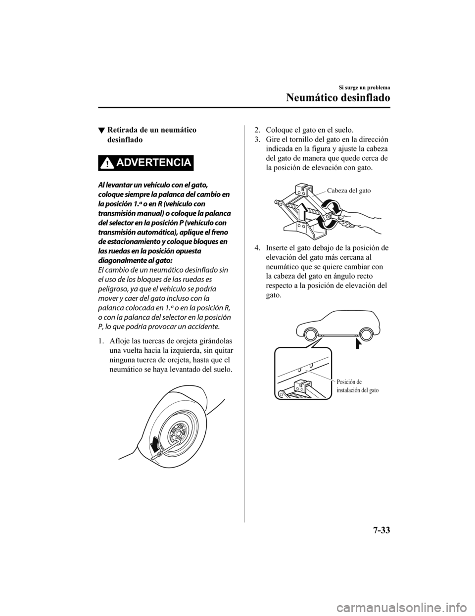 MAZDA MODEL 6 2020  Manual del propietario (in Spanish) ▼Retirada de un neumático
desinflado
ADVERTENCIA
Al levantar un vehículo con el gato,
coloque siempre la palanca del cambio en
la posición 1.ª o en R (vehículo con
transmisión manual) o coloqu
