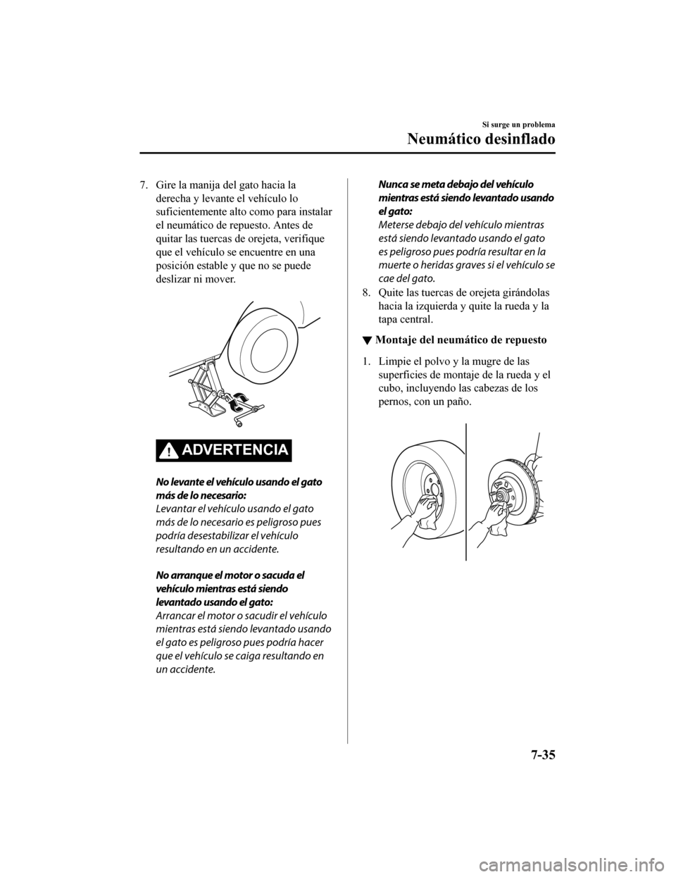 MAZDA MODEL 6 2020  Manual del propietario (in Spanish) 7. Gire la manija del gato hacia la
derecha y levante el vehículo lo
suficientemente alto como para instalar
el neumático de repuesto. Antes de
quitar las tuercas de orejeta, verifique
que el vehíc