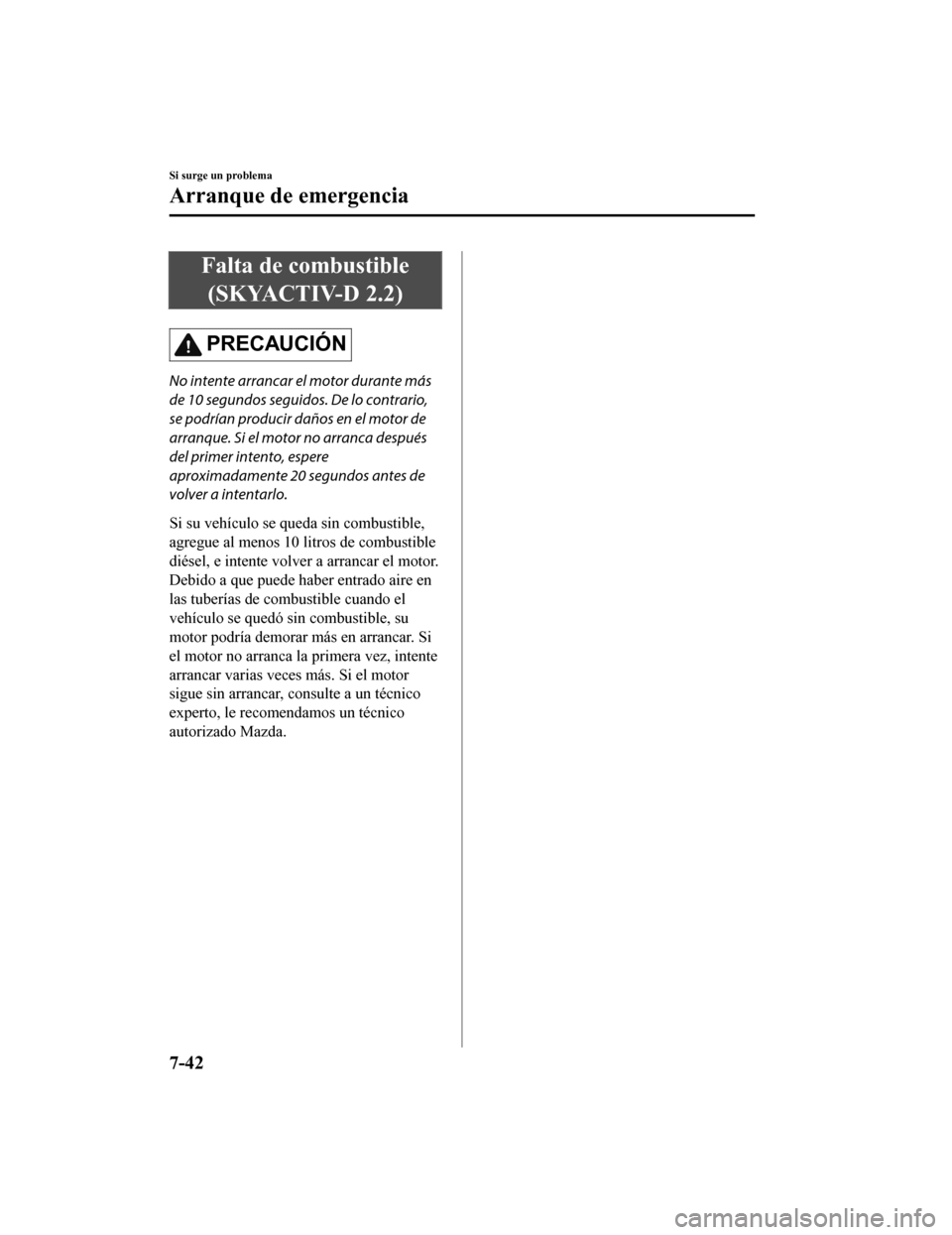 MAZDA MODEL 6 2020  Manual del propietario (in Spanish) Falta de combustible(SKYACTIV-D 2.2)
PRECAUCIÓN
No intente arrancar el motor durante más
de 10 segundos seguidos. De lo contrario,
se podrían producir daños en el motor de
arranque. Si el motor no