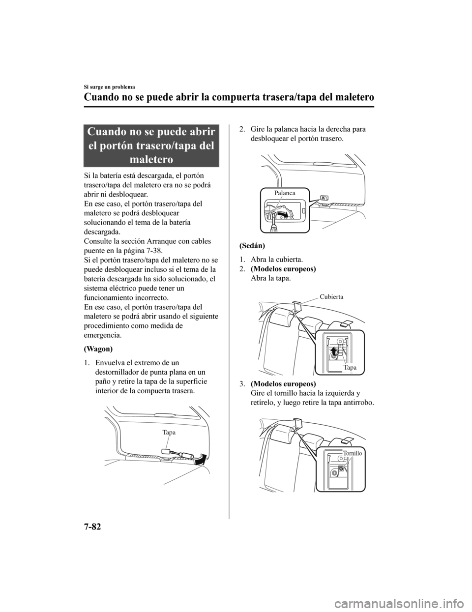 MAZDA MODEL 6 2020  Manual del propietario (in Spanish) Cuando no se puede abrirel portón trasero/tapa del maletero
Si la batería está descargada, el portón
trasero/tapa del maletero era no se podrá
abrir ni desbloquear.
En ese caso, el portón traser