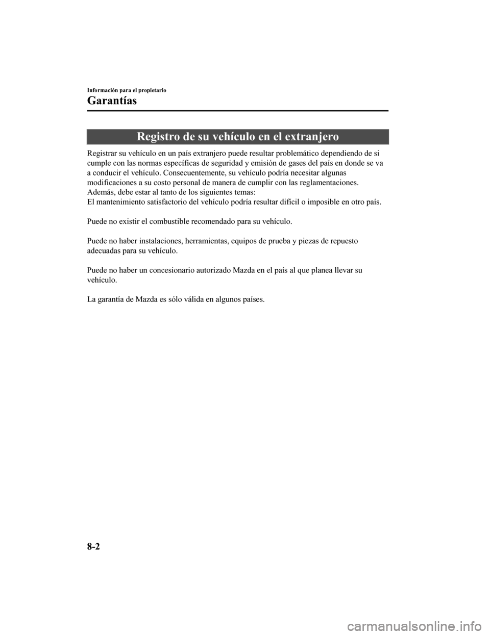 MAZDA MODEL 6 2020  Manual del propietario (in Spanish) Registro de su vehículo en el extranjero
Registrar su vehículo en un país extranjero puede resultar problemático dependiendo de si
cumple con las normas específicas de seguridad y emisión de gas
