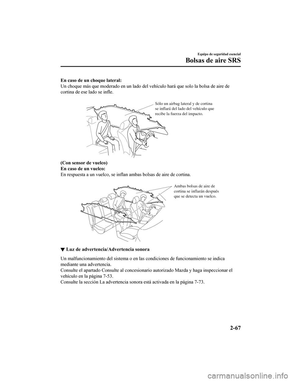 MAZDA MODEL 6 2020  Manual del propietario (in Spanish) En caso de un choque lateral:
Un choque más que moderado en un lado del vehículo hará que solo la bolsa de aire de
cortina de ese lado se infle.
 
Sólo un airbag lateral y de cortina 
se inflará 