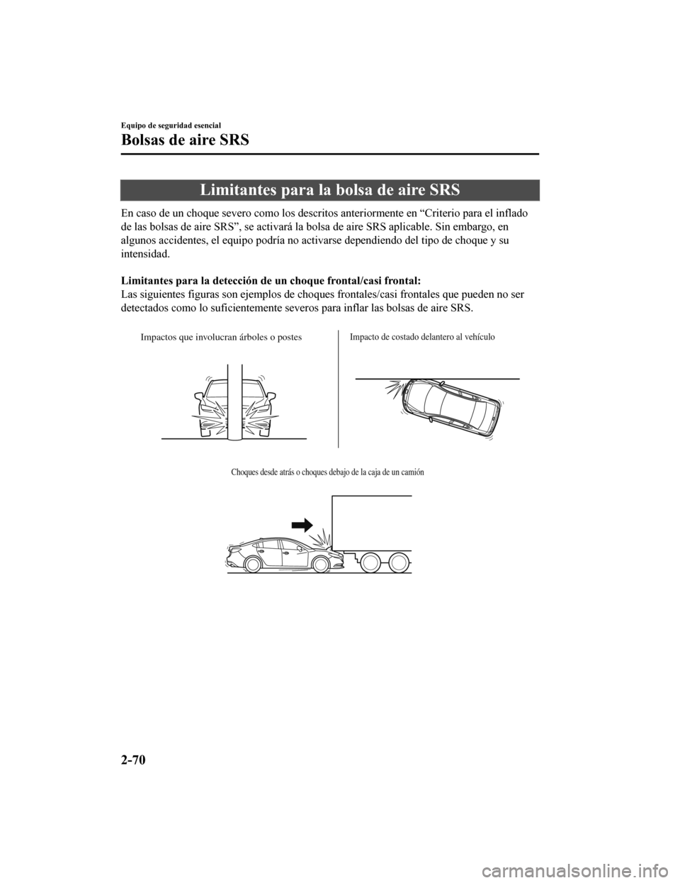 MAZDA MODEL 6 2020  Manual del propietario (in Spanish) Limitantes para la bolsa de aire SRS
En caso de un choque severo como los descritos anteriormente en “Criterio para el inflado
de las bolsas de aire SRS”, se act ivará la bolsa de aire SRS aplica