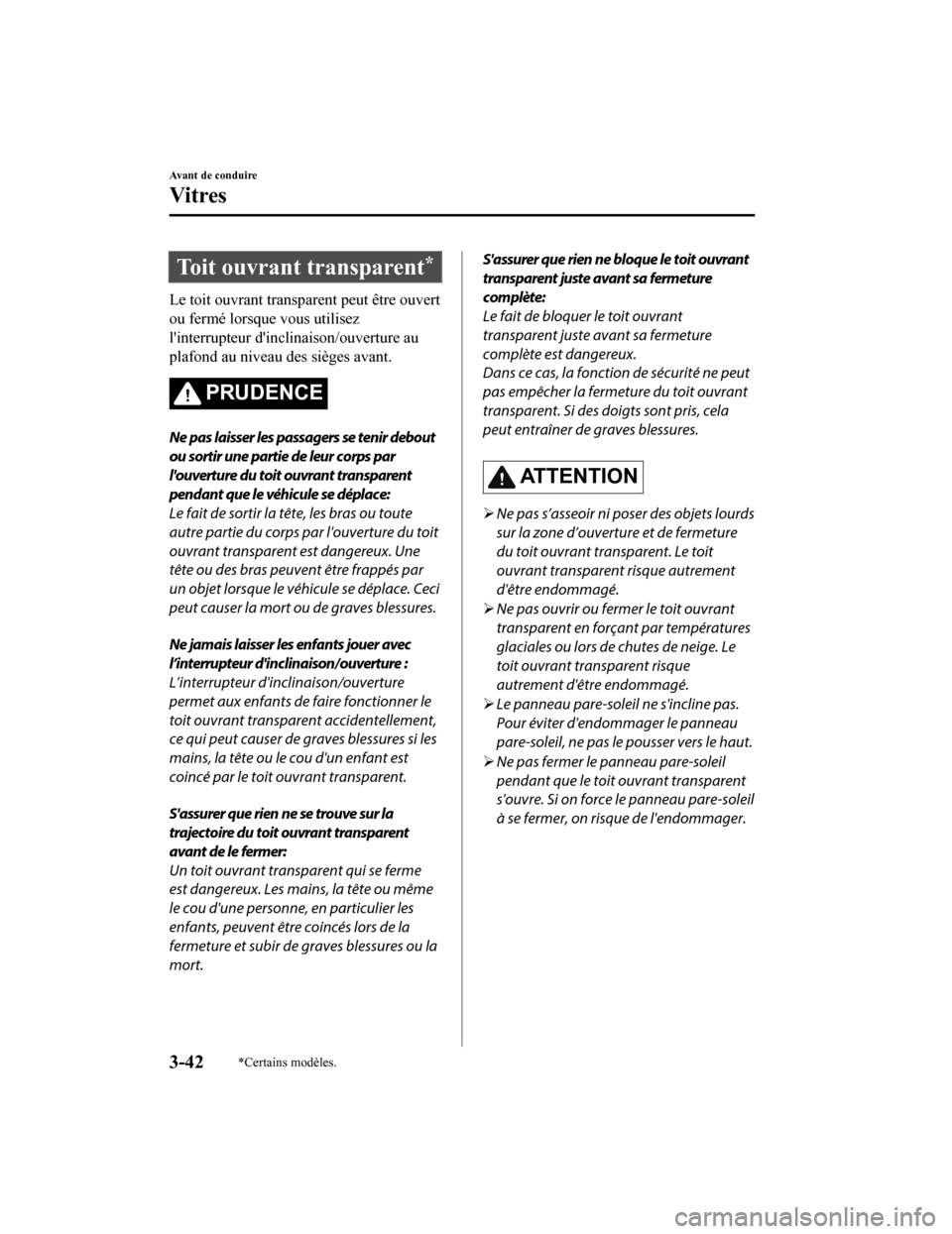 MAZDA MODEL 6 2020  Manuel du propriétaire (in French) Toit ouvrant transparent*
Le toit ouvrant transparent peut être ouvert
ou fermé lorsque vous utilisez
linterrupteur dinclinaison/ouverture au
plafond au niveau des sièges avant.
PRUDENCE
Ne pas l