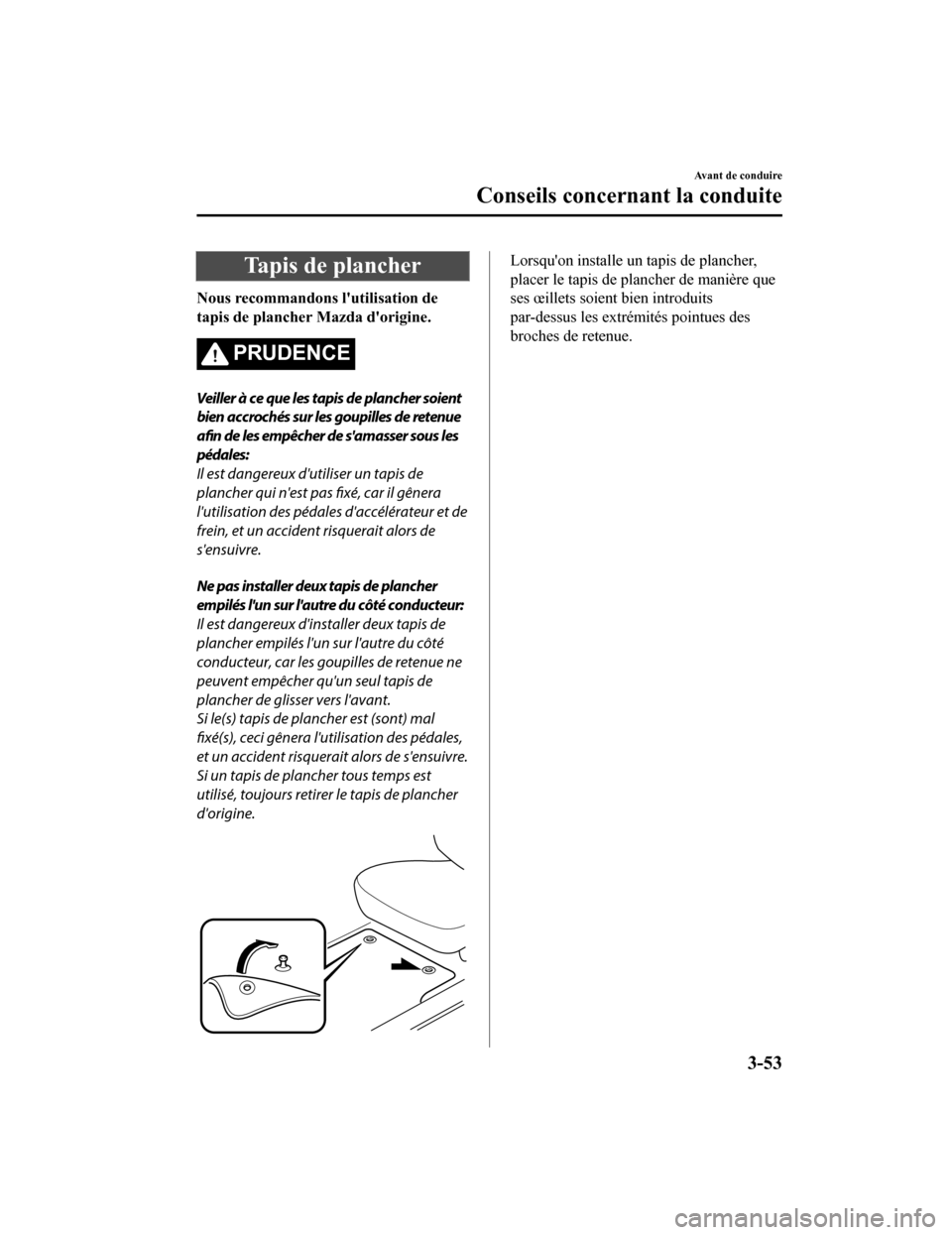 MAZDA MODEL 6 2020  Manuel du propriétaire (in French) Tapis de plancher
Nous recommandons lutilisation de
tapis de plancher Mazda dorigine.
PRUDENCE
Veiller à ce que les tapis de plancher soient
bien accrochés sur les goupilles de retenue
afin de les
