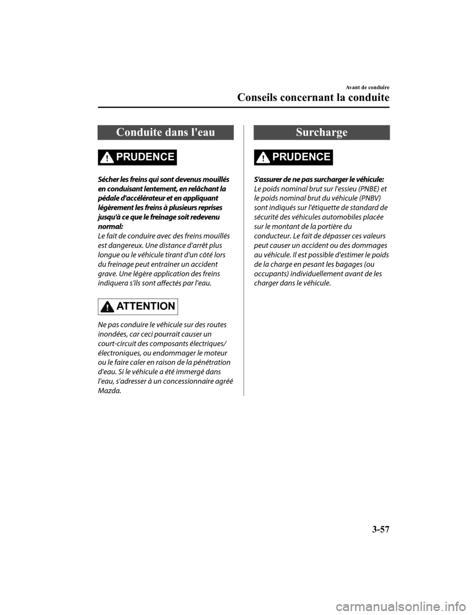 MAZDA MODEL 6 2020  Manuel du propriétaire (in French) Conduite dans leau
PRUDENCE
Sécher les freins qui sont devenus mouillés
en conduisant lentement, en relâchant la
pédale daccélérateur et en appliquant
légèrement les freins à plusieurs repr
