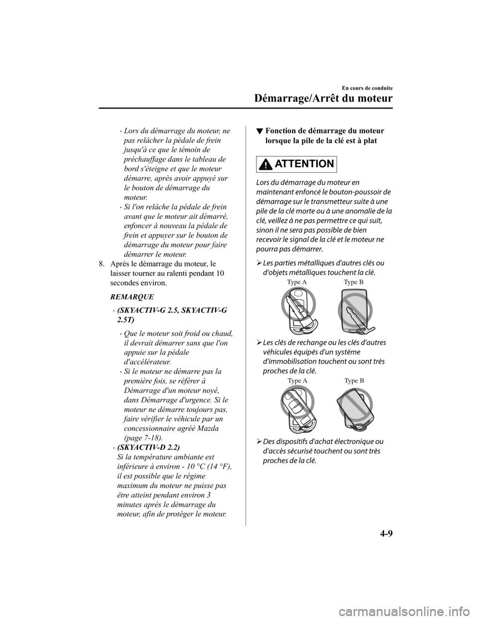 MAZDA MODEL 6 2020  Manuel du propriétaire (in French) Lors du démarrage du moteur, ne
pas relâcher la pédale de frein
jusquà ce que le témoin de
préchauffage dans le tableau de
bord séteigne et que le moteur
démarre, après avoir appuyé sur