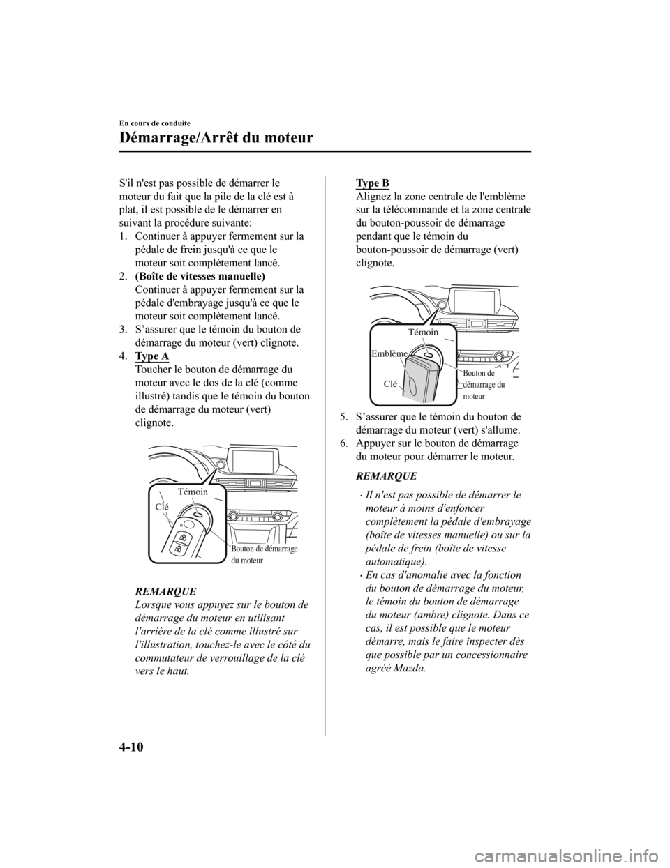 MAZDA MODEL 6 2020  Manuel du propriétaire (in French) Sil nest pas possible de démarrer le
moteur du fait que la pile de la clé est à
plat, il est possible de le démarrer en
suivant la procédure suivante:
1. Continuer à appuyer fermement sur la p